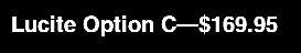 Lucite Option C—$169.95