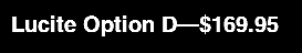 Lucite Option D—$169.95